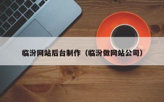 林芝临汾网站后台制作（临汾做网站公司）