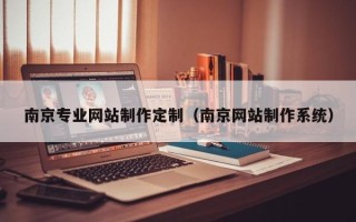 林芝南京专业网站制作定制（南京网站制作系统）