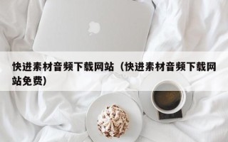 林芝快进素材音频下载网站（快进素材音频下载网站免费）