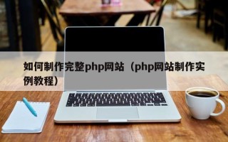 林芝如何制作完整php网站（php网站制作实例教程）