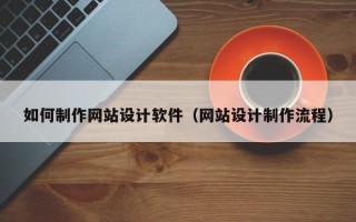 林芝如何制作网站设计软件（网站设计制作流程）