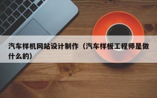 林芝汽车样机网站设计制作（汽车样板工程师是做什么的）