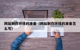 林芝网站制作环境的准备（网站制作环境的准备怎么写）