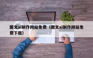 林芝图文ai制作网站免费（图文ai制作网站免费下载）
