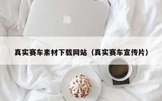 林芝真实赛车素材下载网站（真实赛车宣传片）