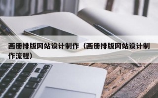 林芝画册排版网站设计制作（画册排版网站设计制作流程）